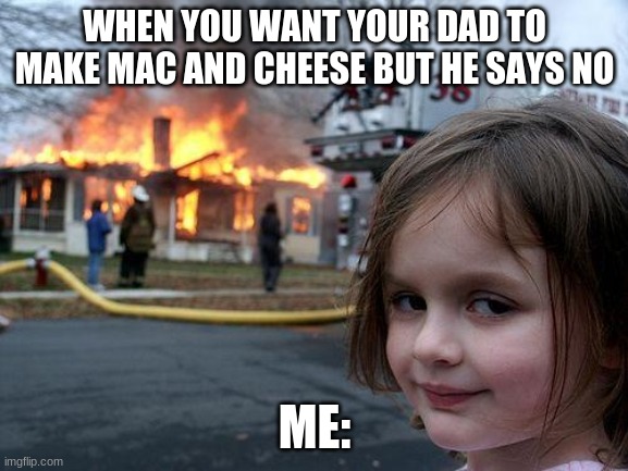 Disaster Girl Meme | WHEN YOU WANT YOUR DAD TO MAKE MAC AND CHEESE BUT HE SAYS NO; ME: | image tagged in memes,disaster girl | made w/ Imgflip meme maker