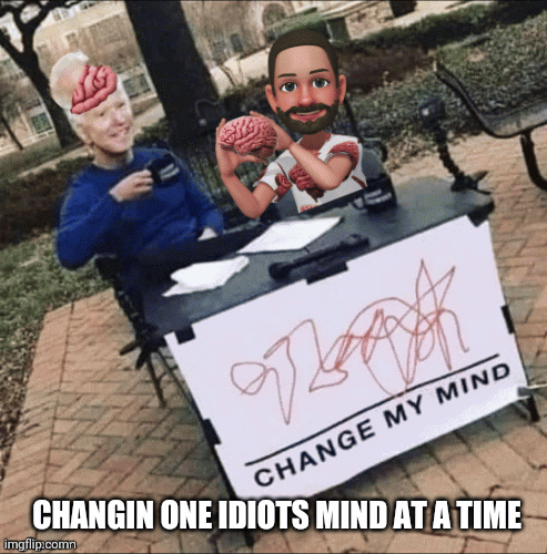 Changing One Idiots Mind at a Time | CHANGIN ONE IDIOTS MIND AT A TIME | image tagged in gifs,changing,ones,mind | made w/ Imgflip images-to-gif maker