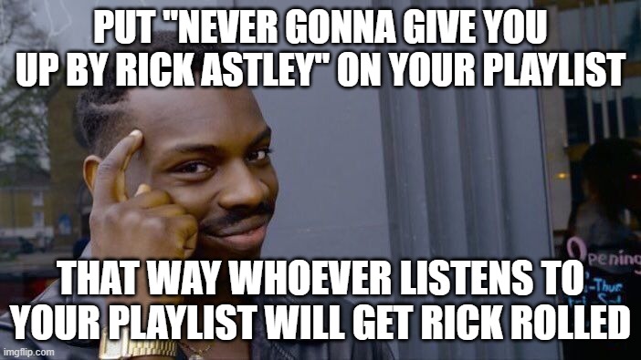 Roll Safe Think About It Meme | PUT "NEVER GONNA GIVE YOU UP BY RICK ASTLEY" ON YOUR PLAYLIST; THAT WAY WHOEVER LISTENS TO YOUR PLAYLIST WILL GET RICK ROLLED | image tagged in memes,roll safe think about it | made w/ Imgflip meme maker