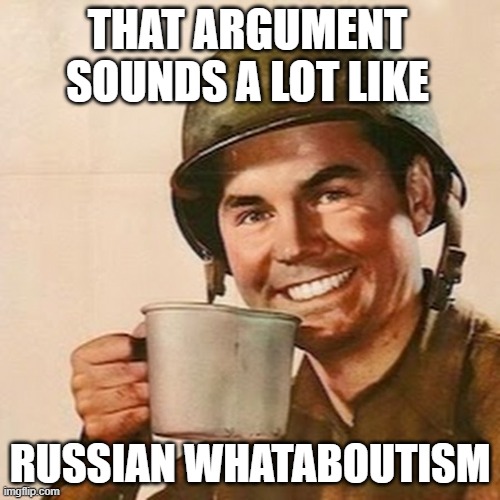 Coffee Soldier | THAT ARGUMENT SOUNDS A LOT LIKE; RUSSIAN WHATABOUTISM | image tagged in coffee soldier | made w/ Imgflip meme maker