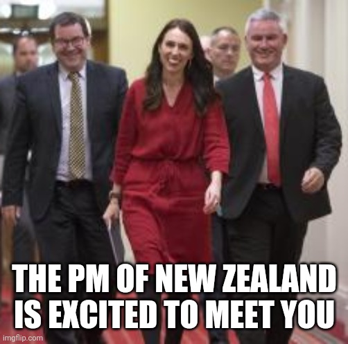 THE PM OF NEW ZEALAND IS EXCITED TO MEET YOU | made w/ Imgflip meme maker