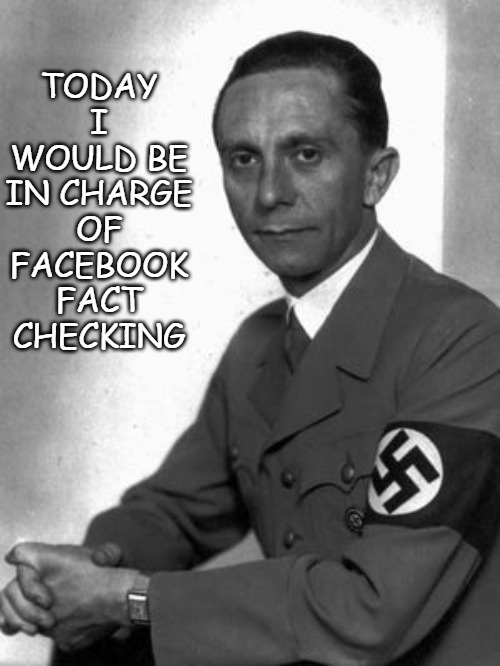 Fact Checker | TODAY I WOULD BE IN CHARGE OF FACEBOOK FACT CHECKING | image tagged in goebbels,fact checker,fact check,nazi | made w/ Imgflip meme maker