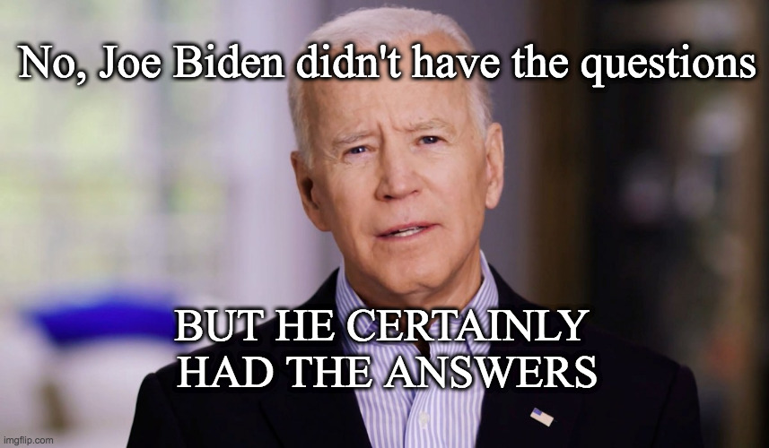 Having answers = thinking, reading, listening = presidential | No, Joe Biden didn't have the questions; BUT HE CERTAINLY 
HAD THE ANSWERS | image tagged in joe biden 2020 | made w/ Imgflip meme maker