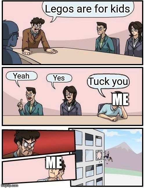 Boardroom Meeting Suggestion Meme | Legos are for kids; ME; Yeah; Yes; Tuck you; ME | image tagged in memes,boardroom meeting suggestion,lego,legos | made w/ Imgflip meme maker