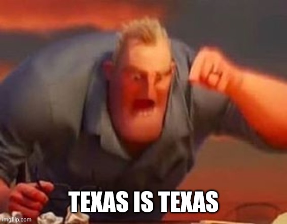 Mr incredible mad | TEXAS IS TEXAS | image tagged in mr incredible mad | made w/ Imgflip meme maker