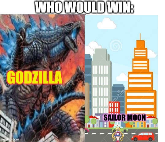 Who would win? | WHO WOULD WIN:; GODZILLA; SAILOR MOON | image tagged in blank white template,who would win,sailor moon,godzilla | made w/ Imgflip meme maker