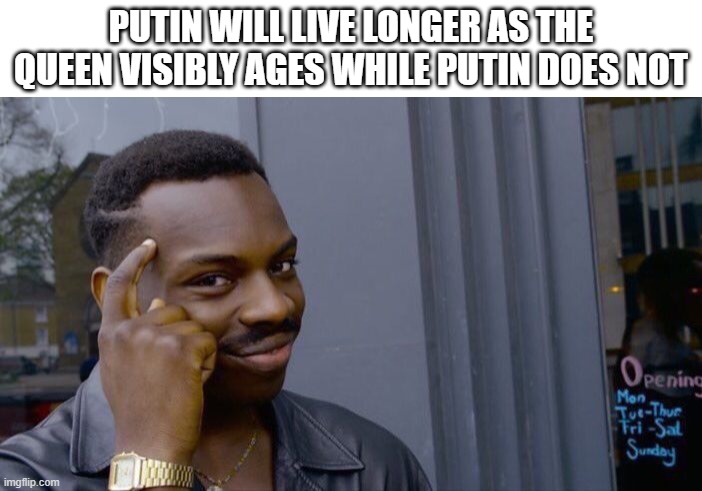 PUTIN WILL LIVE LONGER AS THE QUEEN VISIBLY AGES WHILE PUTIN DOES NOT | image tagged in blank white template,memes,roll safe think about it,memes | made w/ Imgflip meme maker
