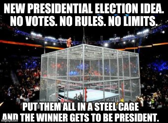 Election Cage | NEW PRESIDENTIAL ELECTION IDEA.
NO VOTES. NO RULES. NO LIMITS. PUT THEM ALL IN A STEEL CAGE AND THE WINNER GETS TO BE PRESIDENT. | image tagged in president,voting,politics | made w/ Imgflip meme maker