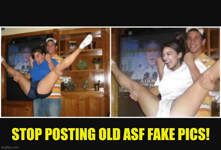 STOP POSTING OLD ASF FAKE PICS! | image tagged in funny memes | made w/ Imgflip meme maker