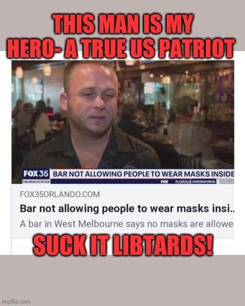 It's about time | THIS MAN IS MY HERO- A TRUE US PATRIOT; SUCK IT LIBTARDS! | image tagged in constitution,covidiots,stupid liberals,liberalism,suckers,butthurt liberals | made w/ Imgflip meme maker