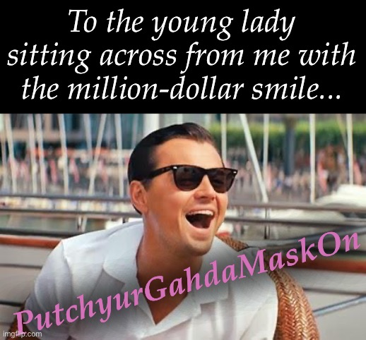 Put Your Mask On | To the young lady sitting across from me with the million-dollar smile... PutchyurGahdaMaskOn | image tagged in leonardo dicaprio laughing | made w/ Imgflip meme maker