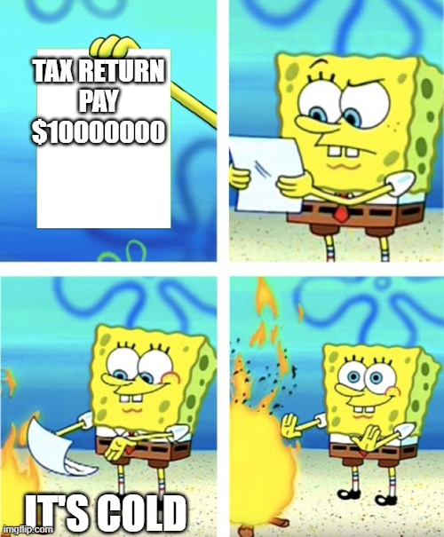spongebob is cold | TAX RETURN

PAY
$10000000; IT'S COLD | image tagged in spongebob burning paper | made w/ Imgflip meme maker