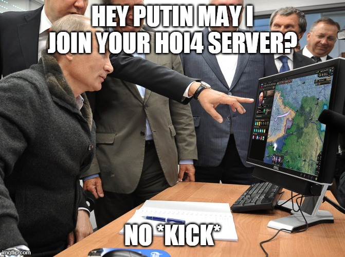 alway in hoi4 public multiplayer | HEY PUTIN MAY I JOIN YOUR HOI4 SERVER? NO *KICK* | image tagged in putin hoi4,hearts of iron iv,hearts of iron 4,hoi4,hoi,putin | made w/ Imgflip meme maker