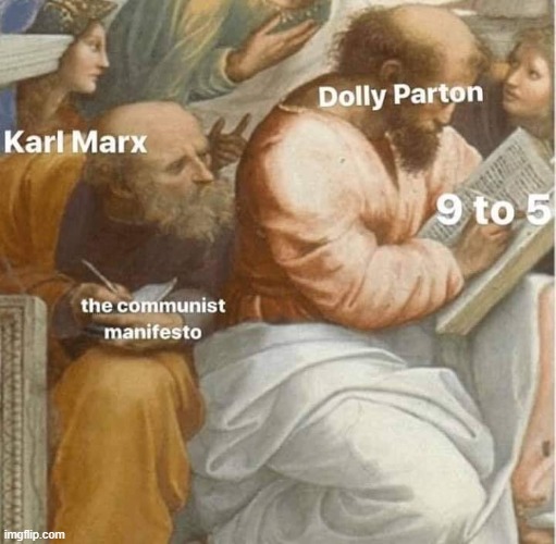 "9 to 5" is a song written and originally performed by American country music entertainer Dolly Parton for the 1980 comedy film. | image tagged in repost,dolly parton,working,communism,karl marx,karl marx meme | made w/ Imgflip meme maker