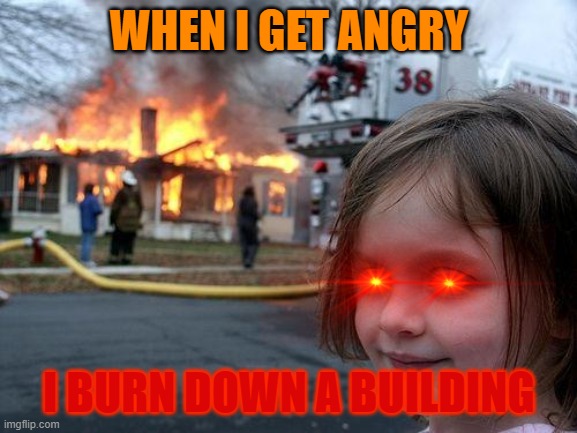 Disaster Girl Meme | WHEN I GET ANGRY; I BURN DOWN A BUILDING | image tagged in memes,disaster girl | made w/ Imgflip meme maker
