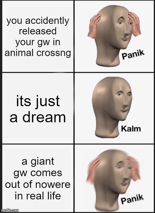 Panik Kalm Panik | you accidently released your gw in animal crossng; its just a dream; a giant gw comes out of nowere in real life | image tagged in memes,panik kalm panik | made w/ Imgflip meme maker