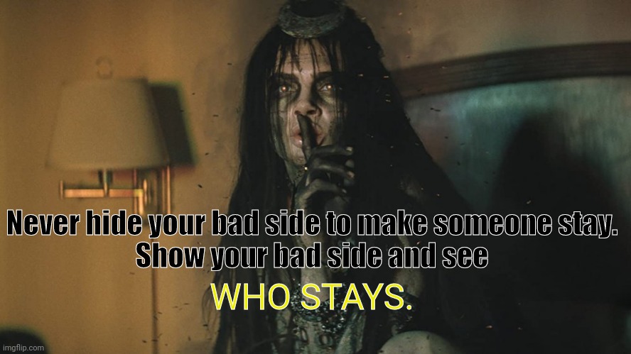 Never hide your bad side to make someone stay.

Show your bad side and see; WHO STAYS. | image tagged in enchantress,inspirational quotes | made w/ Imgflip meme maker
