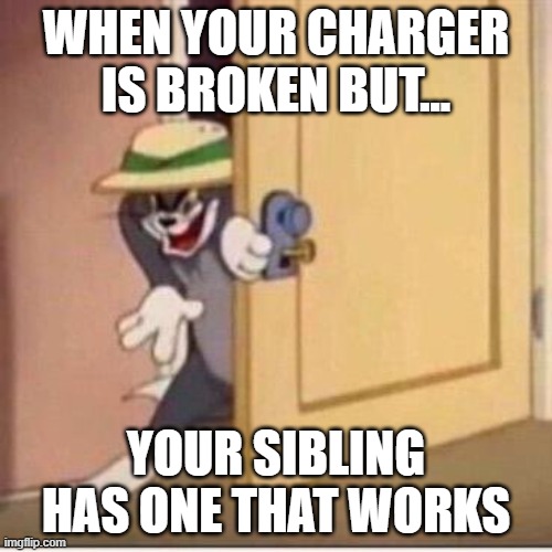 Sneaky tom | WHEN YOUR CHARGER IS BROKEN BUT... YOUR SIBLING HAS ONE THAT WORKS | image tagged in memes,funny memes | made w/ Imgflip meme maker
