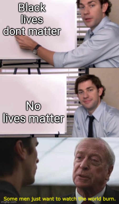 No lives matter | Black lives dont matter; No lives matter | image tagged in jim halpert white board template,some men just want to watch the world burn | made w/ Imgflip meme maker