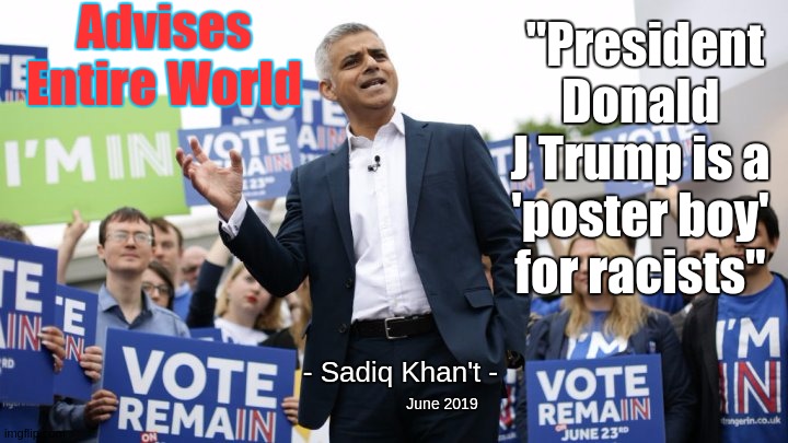 Advises Entire World; "President Donald J Trump is a 'poster boy' for racists"; - Sadiq Khan't -; June 2019 | image tagged in politicians,parliament,sadiq khan,liar,copy,prime minister johnson | made w/ Imgflip meme maker