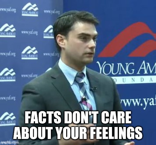 Ben Shapiro | FACTS DON'T CARE ABOUT YOUR FEELINGS | image tagged in ben shapiro | made w/ Imgflip meme maker