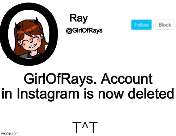 GirlOfRays announcement | GirlOfRays. Account in Instagram is now deleted; T^T | image tagged in girlofrays announcement | made w/ Imgflip meme maker