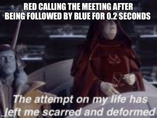 The attempt on my life has left me scarred and deformed | RED CALLING THE MEETING AFTER BEING FOLLOWED BY BLUE FOR 0.2 SECONDS | image tagged in the attempt on my life has left me scarred and deformed | made w/ Imgflip meme maker