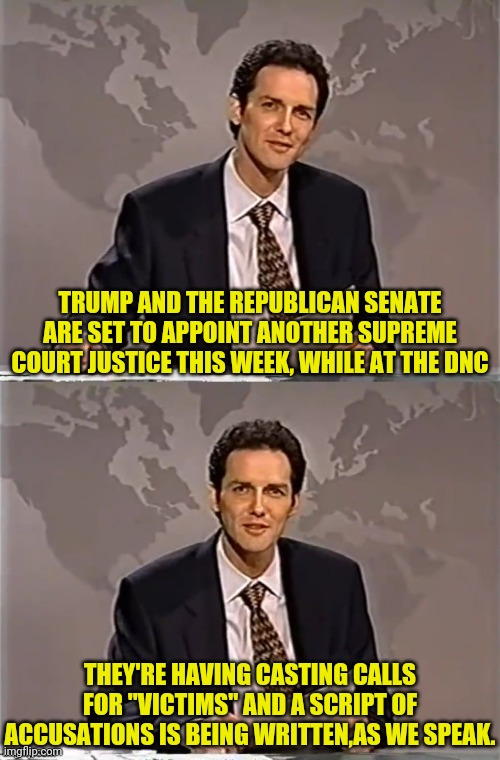 Trump Set To Appoint New Supreme Court Judge | TRUMP AND THE REPUBLICAN SENATE ARE SET TO APPOINT ANOTHER SUPREME COURT JUSTICE THIS WEEK, WHILE AT THE DNC; THEY'RE HAVING CASTING CALLS FOR "VICTIMS" AND A SCRIPT OF ACCUSATIONS IS BEING WRITTEN,AS WE SPEAK. | image tagged in weekend update with norm,supreme court,ruth bader ginsburg,dnc,drstrangmeme,donald trump | made w/ Imgflip meme maker