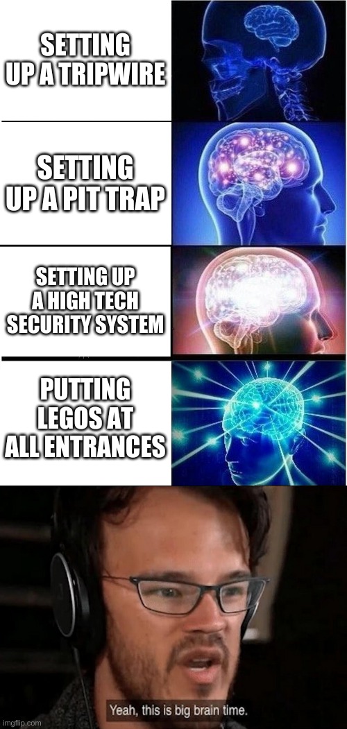 Security Systems | SETTING UP A TRIPWIRE; SETTING UP A PIT TRAP; SETTING UP A HIGH TECH SECURITY SYSTEM; PUTTING LEGOS AT ALL ENTRANCES | image tagged in memes,expanding brain | made w/ Imgflip meme maker