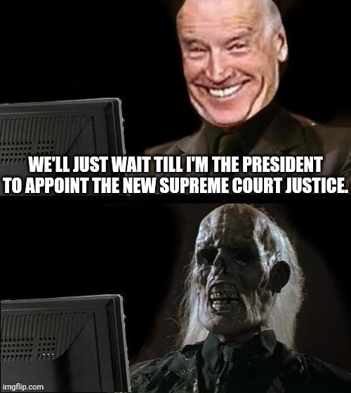 Joe Biden I'll just wait here | WE'LL JUST WAIT TILL I'M THE PRESIDENT TO APPOINT THE NEW SUPREME COURT JUSTICE. | image tagged in joe biden i'll just wait here | made w/ Imgflip meme maker
