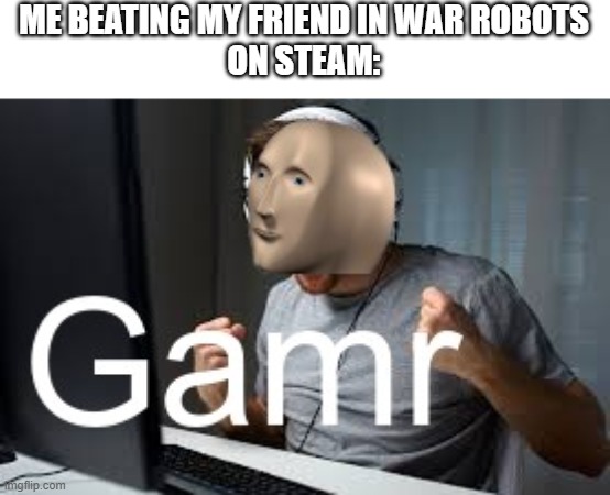 it's free! |  ME BEATING MY FRIEND IN WAR ROBOTS
ON STEAM: | image tagged in gamr meme man | made w/ Imgflip meme maker