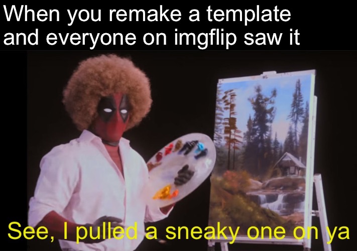 And I did too | When you remake a template and everyone on imgflip saw it | image tagged in see i pulled a sneaky one on ya deadpool version | made w/ Imgflip meme maker