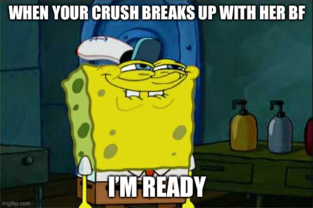 Don't You Squidward Meme |  WHEN YOUR CRUSH BREAKS UP WITH HER BF; I’M READY | image tagged in memes,don't you squidward | made w/ Imgflip meme maker