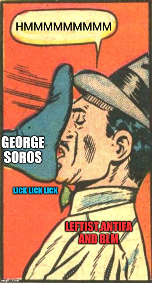 HMMMMMMMMM; GEORGE SOROS; LICK LICK LICK; LEFTIST,ANTIFA AND BLM | image tagged in george soros,leftists,democrats,drstrangmeme,conservatives | made w/ Imgflip meme maker
