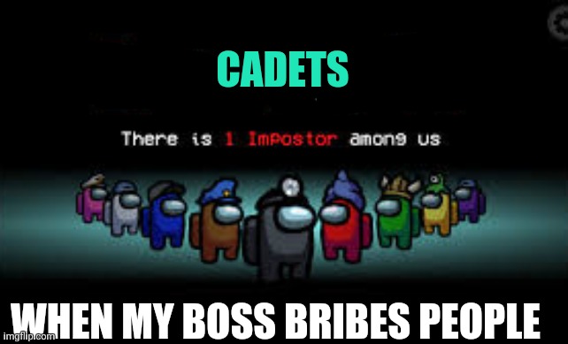 Nice try |  CADETS; WHEN MY BOSS BRIBES PEOPLE | image tagged in there is 1 imposter among us | made w/ Imgflip meme maker
