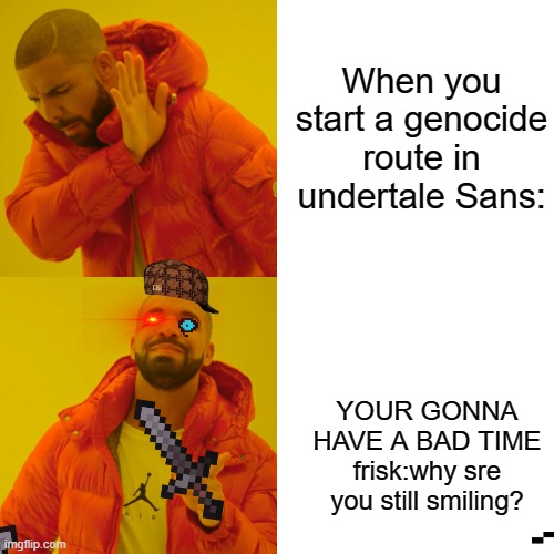 BoBs MEME | When you start a genocide route in undertale Sans:; YOUR GONNA HAVE A BAD TIME frisk:why sre you still smiling? | image tagged in memes,drake hotline bling | made w/ Imgflip meme maker