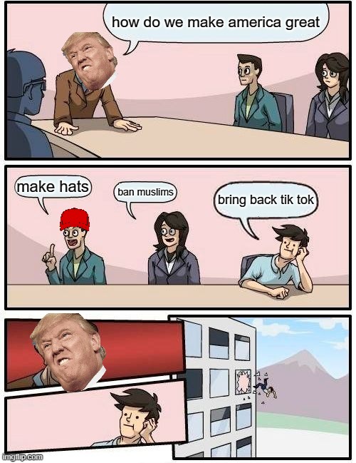 trump meme | how do we make america great; make hats; ban muslims; bring back tik tok | image tagged in memes,boardroom meeting suggestion | made w/ Imgflip meme maker