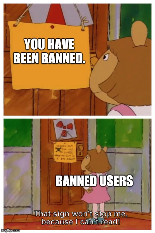 This sign won't stop me, because i cant read | YOU HAVE BEEN BANNED. BANNED USERS | image tagged in this sign won't stop me because i cant read,omg,lol,bullshit,bitch | made w/ Imgflip meme maker