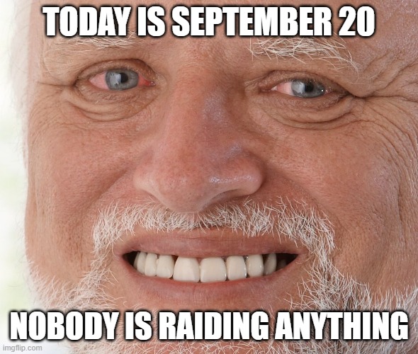 Hide the Pain Harold | TODAY IS SEPTEMBER 20; NOBODY IS RAIDING ANYTHING | image tagged in hide the pain harold | made w/ Imgflip meme maker