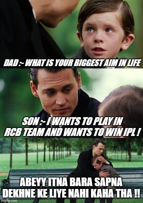 ipl memes | DAD :- WHAT IS YOUR BIGGEST AIM IN LIFE; SON :- I WANTS TO PLAY IN RCB TEAM AND WANTS TO WIN IPL ! ABEYY ITNA BARA SAPNA DEKHNE KE LIYE NAHI KAHA THA !! | image tagged in memes,finding neverland | made w/ Imgflip meme maker
