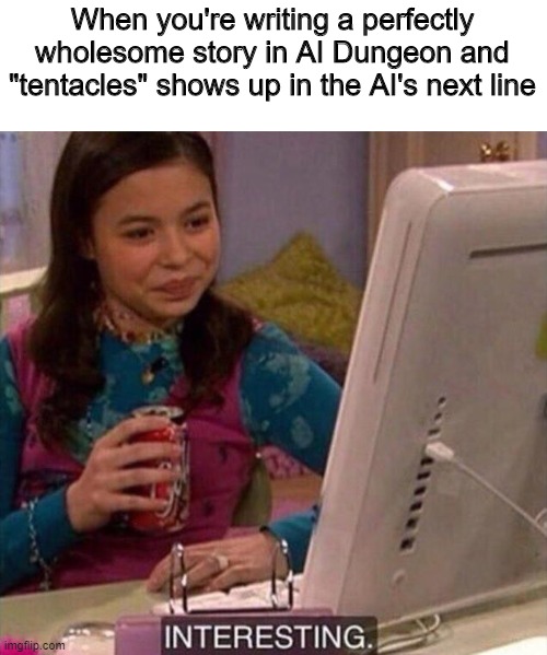 AI gettin freaky | When you're writing a perfectly wholesome story in AI Dungeon and "tentacles" shows up in the AI's next line | image tagged in funny,drake and josh,interesting,writing | made w/ Imgflip meme maker