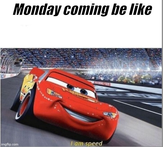 I am Speed | Monday coming be like | image tagged in i am speed | made w/ Imgflip meme maker
