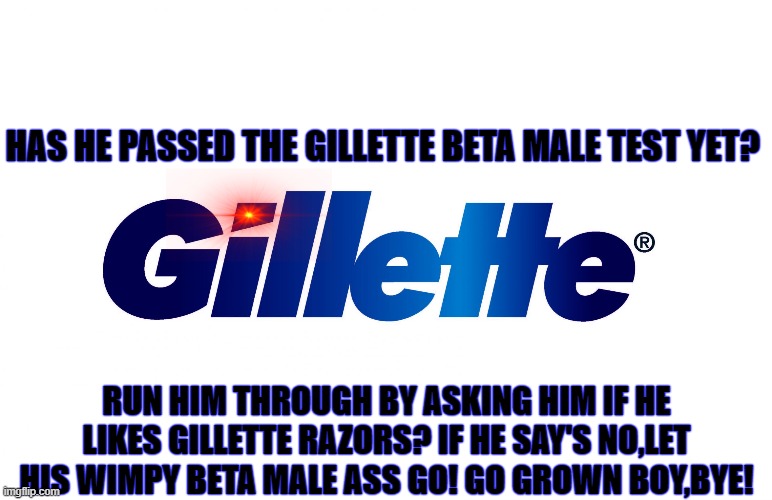 Beta Gillette test | HAS HE PASSED THE GILLETTE BETA MALE TEST YET? RUN HIM THROUGH BY ASKING HIM IF HE LIKES GILLETTE RAZORS? IF HE SAY'S NO,LET HIS WIMPY BETA MALE ASS GO! GO GROWN BOY,BYE! | image tagged in gillette,beta,men,batman slapping robin,special kind of stupid | made w/ Imgflip meme maker
