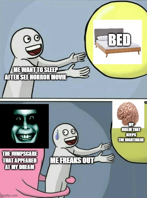 So true | BED; ME WANT TO SLEEP AFTER SEE HORROR MOVIE; MY BRAIN THAT KEEPS THE NIGHTMARE; THE JUMPSCARE THAT APPEARED AT MY DREAM; ME FREAKS OUT | image tagged in memes,running away balloon,so true memes | made w/ Imgflip meme maker
