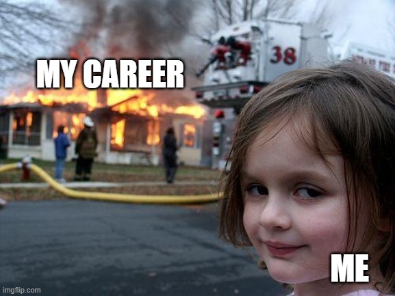 Disaster Girl Meme | MY CAREER; ME | image tagged in memes,disaster girl | made w/ Imgflip meme maker