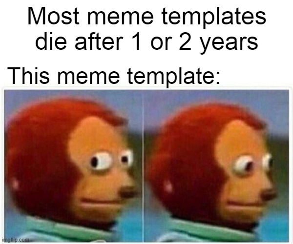This meme aint dying | Most meme templates die after 1 or 2 years; This meme template: | image tagged in memes,monkey puppet | made w/ Imgflip meme maker