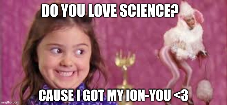 science puns | DO YOU LOVE SCIENCE? CAUSE I GOT MY ION-YOU <3 | image tagged in girl smirk | made w/ Imgflip meme maker