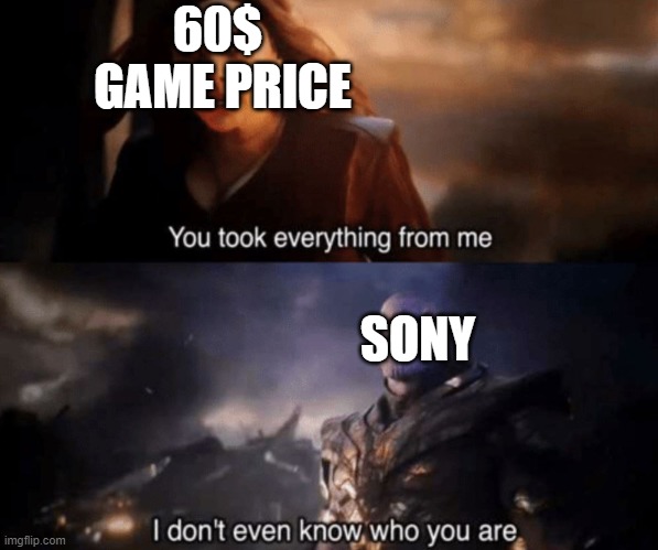 You took everything from me - I don't even know who you are | 60$
 GAME PRICE; SONY | image tagged in you took everything from me - i don't even know who you are | made w/ Imgflip meme maker