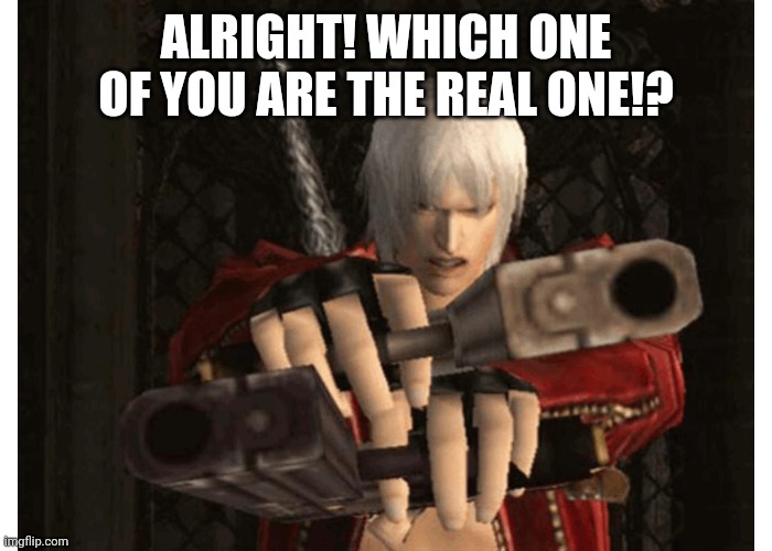 Dante (Devil May Cry) | ALRIGHT! WHICH ONE OF YOU ARE THE REAL ONE!? | image tagged in dante devil may cry | made w/ Imgflip meme maker