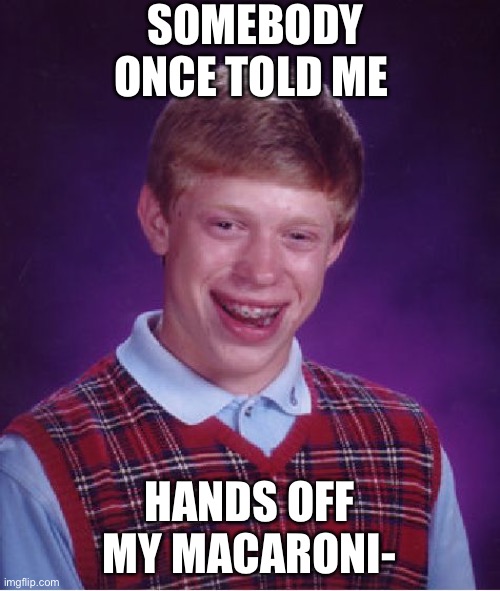 Bad Luck Brian | SOMEBODY ONCE TOLD ME; HANDS OFF MY MACARONI- | image tagged in memes,bad luck brian | made w/ Imgflip meme maker